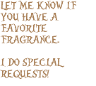LET ME KNOW IF YOU HAVE A FAVORITE FRAGRANCE. I DO SPECIAL REQUESTS!