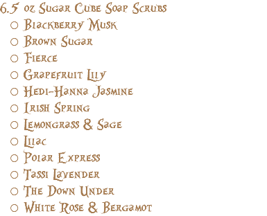 6.5 oz Sugar Cube Soap Scrubs Blackberry Musk Brown Sugar Fierce Grapefruit Lily Hedi-Hanna Jasmine Irish Spring Lemongrass & Sage Lilac Polar Express Tassi Lavender The Down Under White Rose & Bergamot